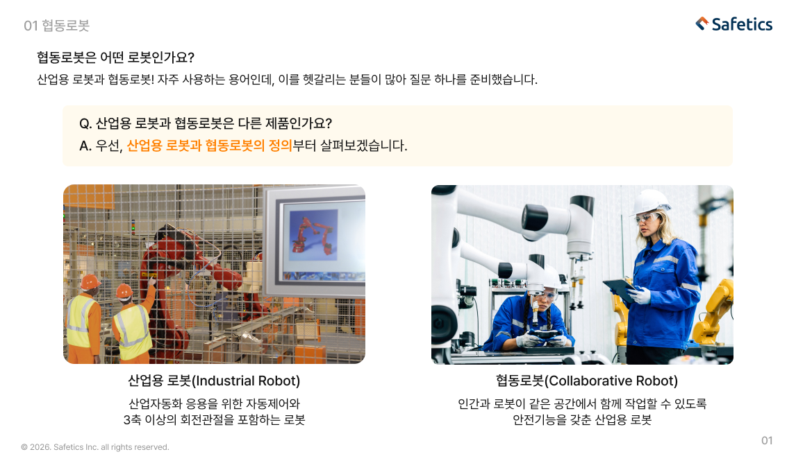 산업용 로봇은 산업자동화 응용을 위한 자동제어와 3축 이상의 회전관절을 포함하는 로봇이며 협동로봇은 인간과 로봇이 같은 공간에서 함께 작업할 수 있도록 안전기능을 갖춘 산업용 로봇입니다.